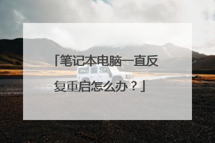 笔记本电脑一直反复重启怎么办?