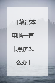 笔记本电脑一直卡黑屏怎么办