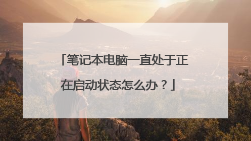 笔记本电脑一直处于正在启动状态怎么办？
