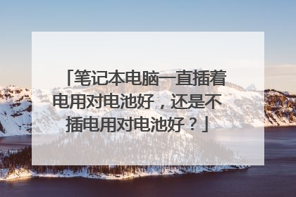 笔记本电脑一直插着电用对电池好,还是不插电用对电池好?