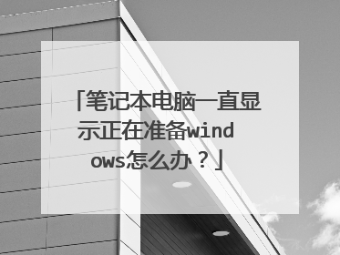 笔记本电脑一直显示正在准备windows怎么办?