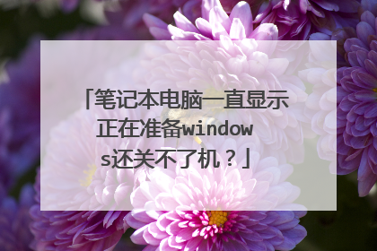 笔记本电脑一直显示正在准备windows还关不了机?