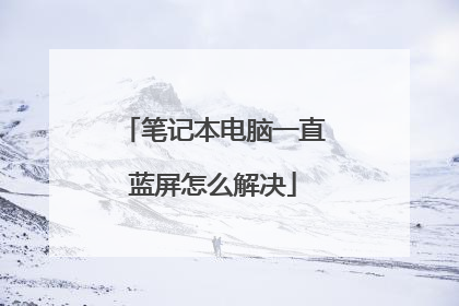笔记本电脑一直蓝屏怎么解决