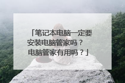 笔记本电脑一定要安装电脑管家吗? 电脑管家有用吗?