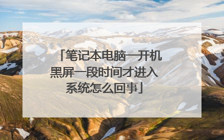 笔记本电脑一开机黑屏一段时间才进入系统怎么回事