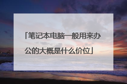 笔记本电脑一般用来办公的大概是什么价位
