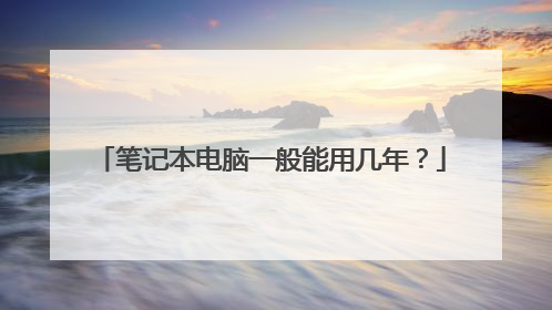 笔记本电脑一般能用几年?
