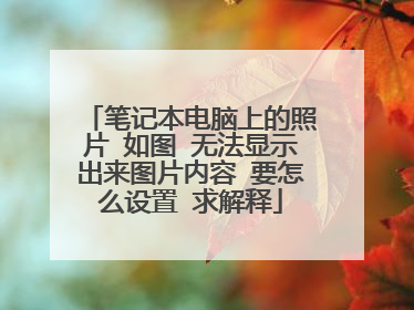 笔记本电脑上的照片 如图 无法显示出来图片内容 要怎么设置 求解释