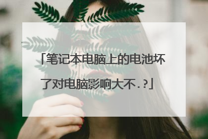 笔记本电脑上的电池坏了对电脑影响大不.?