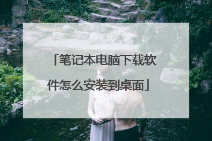 笔记本电脑下载软件怎么安装到桌面