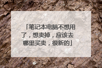笔记本电脑不想用了，想卖掉，应该去哪里买卖，很新的