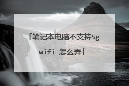 笔记本电脑不支持5g wifi 怎么弄