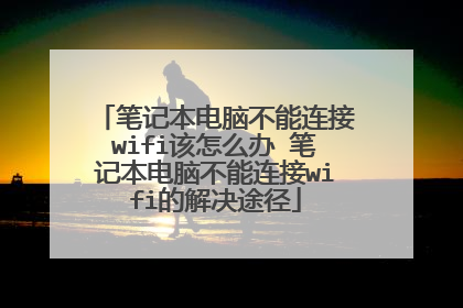 笔记本电脑不能连接wifi该怎么办 笔记本电脑不能连接wifi的解决途径