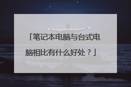 笔记本电脑与台式电脑相比有什么好处?