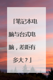 笔记本电脑与台式电脑,差距有多大?