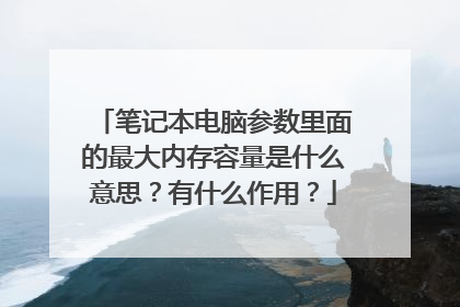 笔记本电脑参数里面的最大内存容量是什么意思?有什么作用?