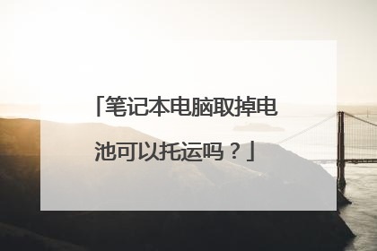 笔记本电脑取掉电池可以托运吗?