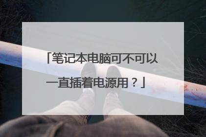 笔记本电脑可不可以一直插着电源用?