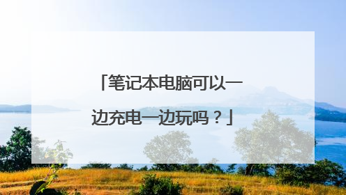 笔记本电脑可以一边充电一边玩吗?