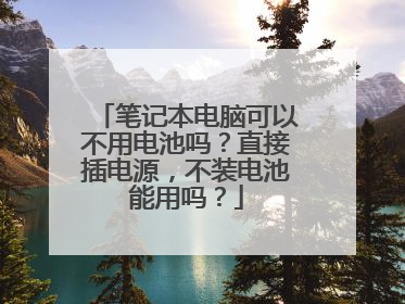 笔记本电脑可以不用电池吗？直接插电源，不装电池能用吗？