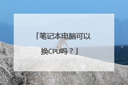 笔记本电脑可以换CPU吗?
