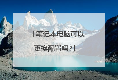 笔记本电脑可以更换配置吗?