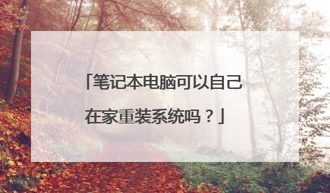 笔记本电脑可以自己在家重装系统吗?