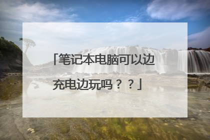 笔记本电脑可以边充电边玩吗??