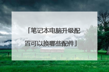 笔记本电脑升级配置可以换哪些配件