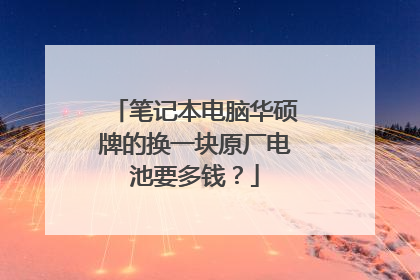 笔记本电脑华硕牌的换一块原厂电池要多钱？