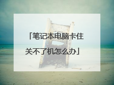 笔记本电脑卡住关不了机怎么办