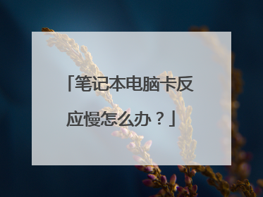 笔记本电脑卡反应慢怎么办？