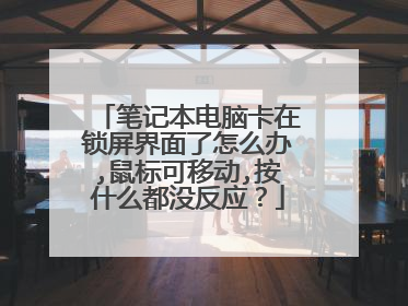 笔记本电脑卡在锁屏界面了怎么办,鼠标可移动,按什么都没反应？