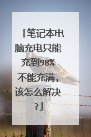 笔记本电脑充电只能充到98%不能充满,该怎么解决?