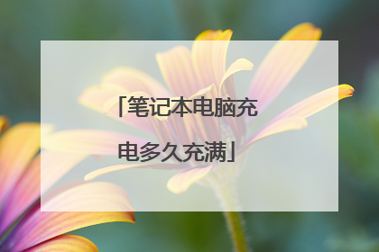 笔记本电脑充电多久充满