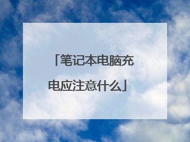 笔记本电脑充电应注意什么