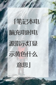 笔记本电脑充电时电源指示灯显示黄色什么意思