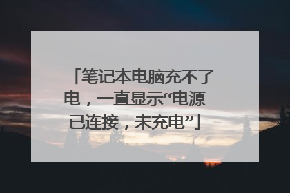 笔记本电脑充不了电，一直显示“电源已连接，未充电”