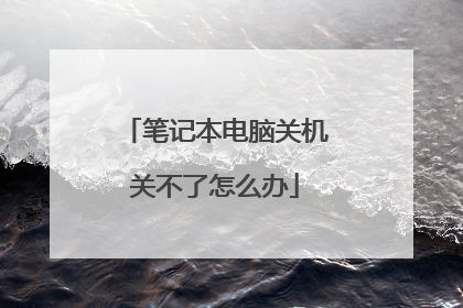 笔记本电脑关机关不了怎么办