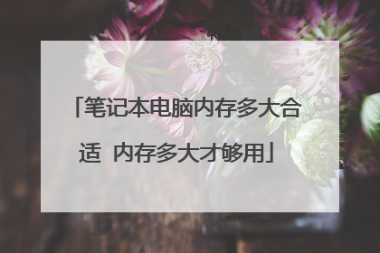 笔记本电脑内存多大合适 内存多大才够用