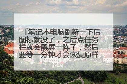 笔记本电脑刷新一下后图标就没了，之后点任务栏就会黑屏一阵子，然后要等一分钟才会恢复原样。这是怎么回