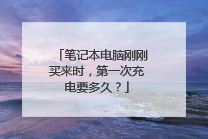 笔记本电脑刚刚买来时,第一次充电要多久?