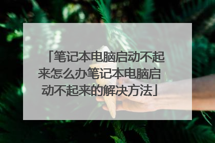 笔记本电脑启动不起来怎么办笔记本电脑启动不起来的解决方法