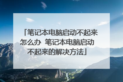 笔记本电脑启动不起来怎么办 笔记本电脑启动不起来的解决方法