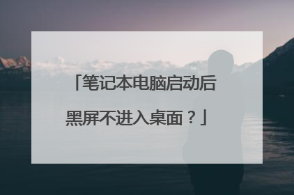 笔记本电脑启动后黑屏不进入桌面?