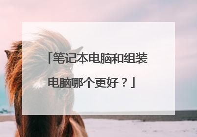 笔记本电脑和组装电脑哪个更好?