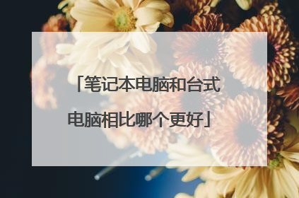 笔记本电脑和台式电脑相比哪个更好