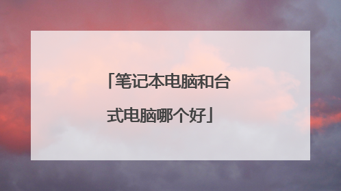 笔记本电脑和台式电脑哪个好