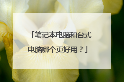 笔记本电脑和台式电脑哪个更好用？