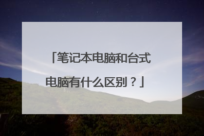 笔记本电脑和台式电脑有什么区别?